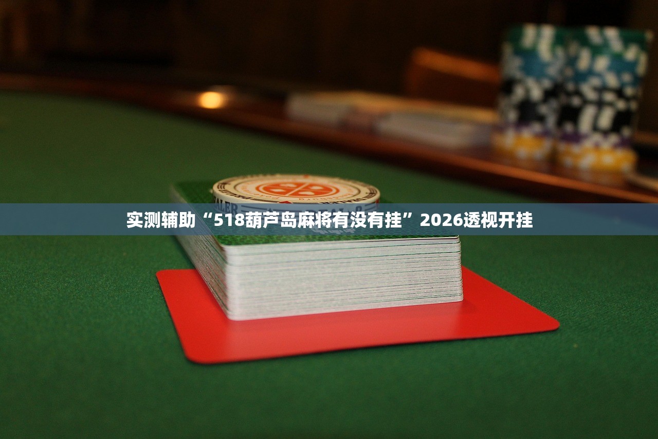 实测辅助“518葫芦岛麻将有没有挂”2026透视开挂