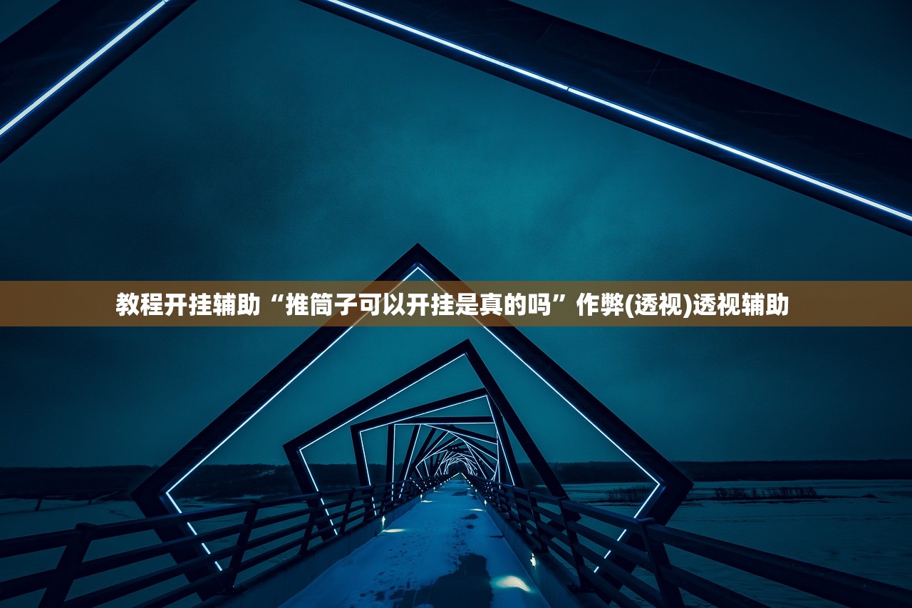教程开挂辅助“推筒子可以开挂是真的吗	”作弊(透视)透视辅助 