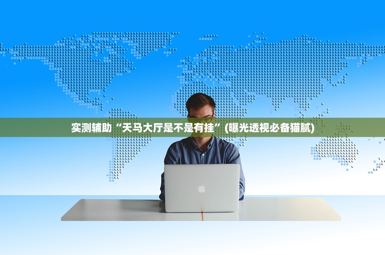实测辅助“天马大厅是不是有挂	”(曝光透视必备猫腻)