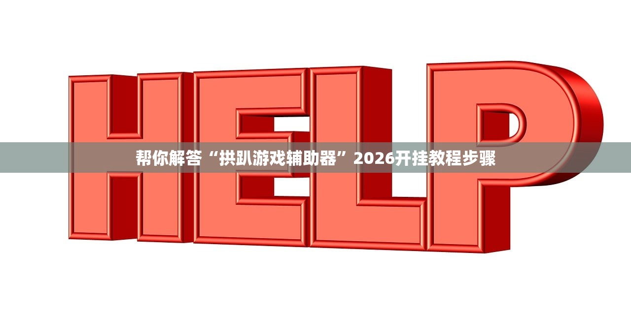 帮你解答“拱趴游戏辅助器	”2026开挂教程步骤