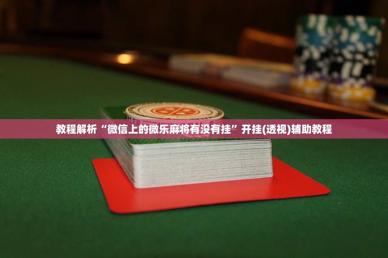 教程解析“微信上的微乐麻将有没有挂”开挂(透视)辅助教程