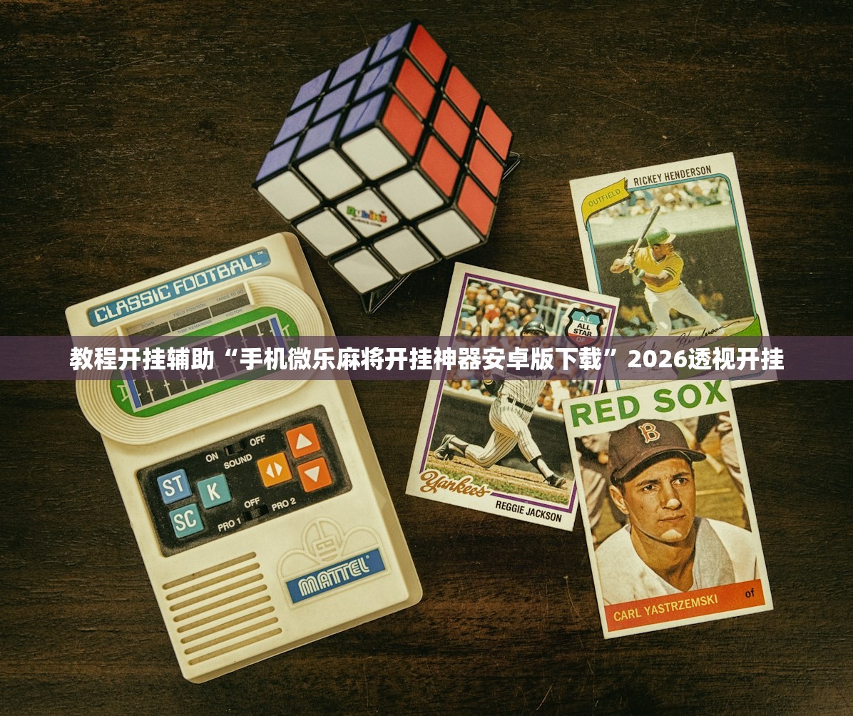教程开挂辅助“手机微乐麻将开挂神器安卓版下载	”2026透视开挂