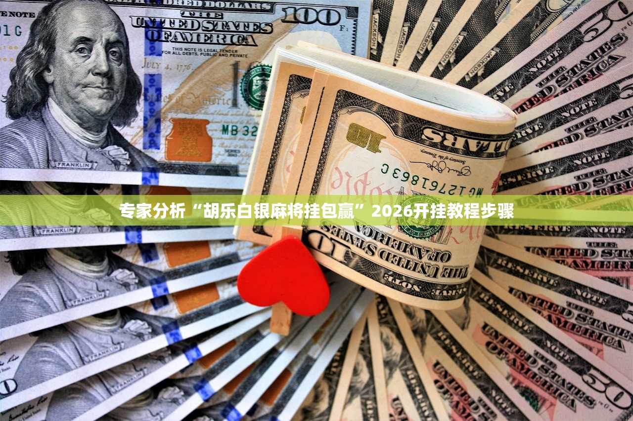 专家分析“胡乐白银麻将挂包赢”2026开挂教程步骤