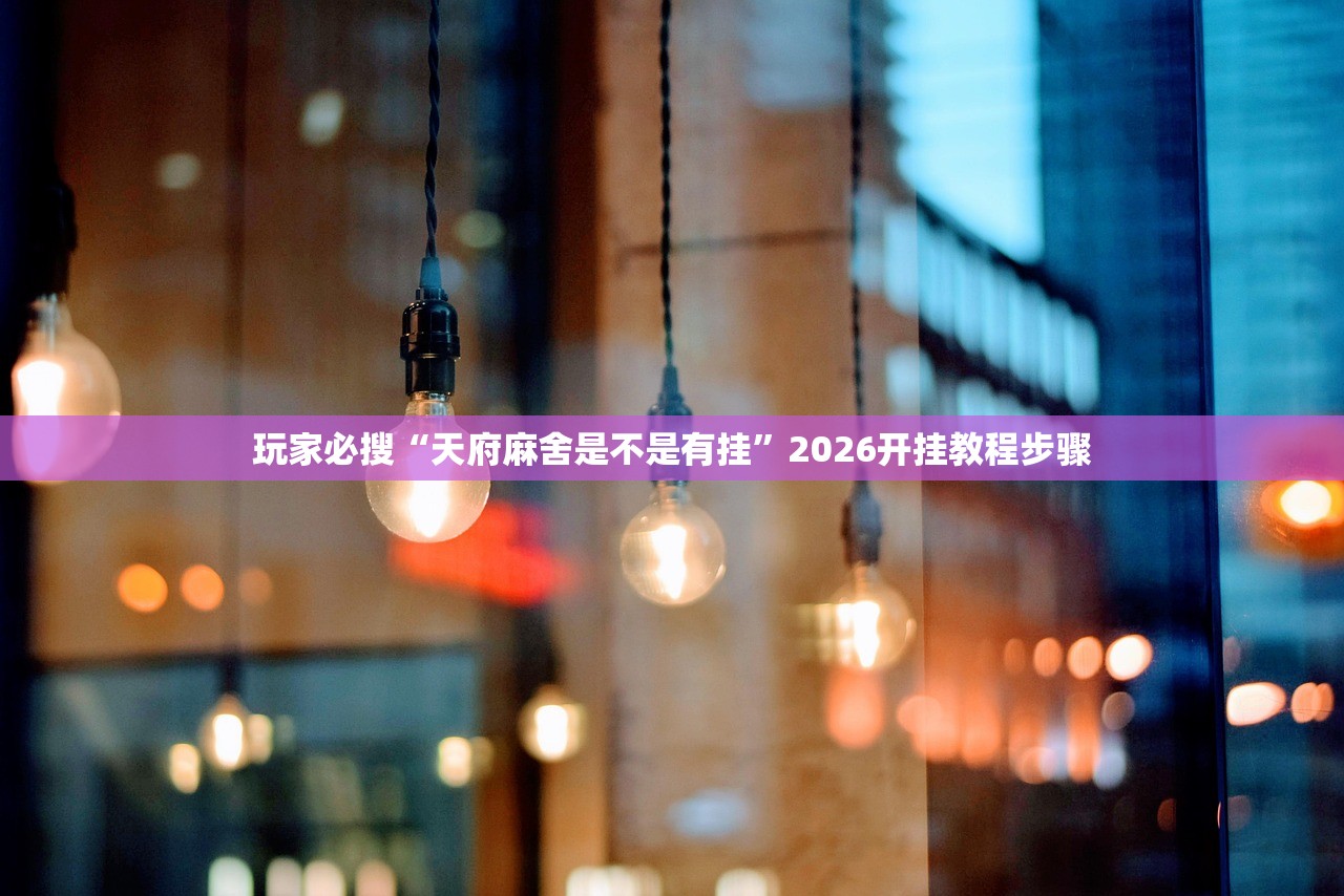 玩家必搜“天府麻舍是不是有挂	”2026开挂教程步骤