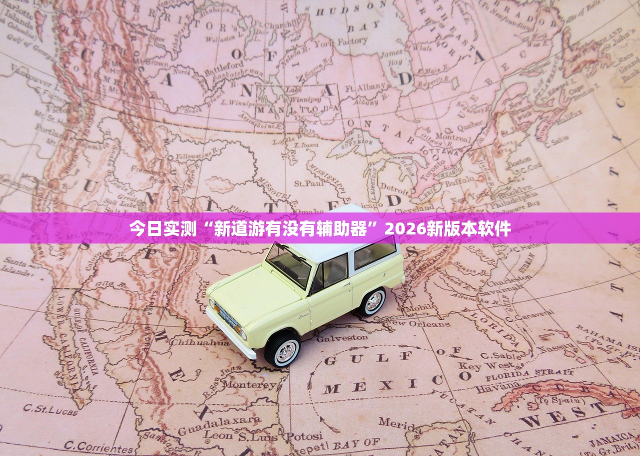 今日实测“新道游有没有辅助器”2026新版本软件