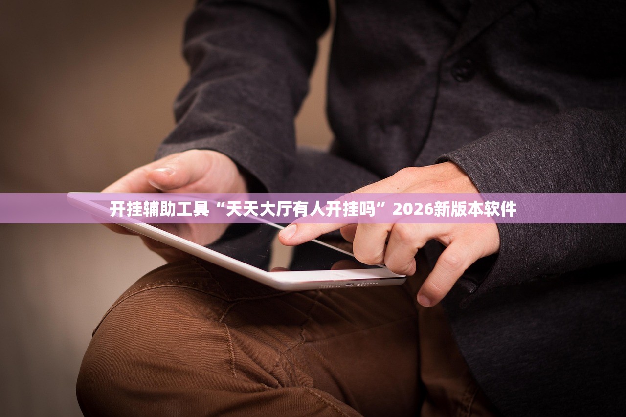 开挂辅助工具“天天大厅有人开挂吗	”2026新版本软件