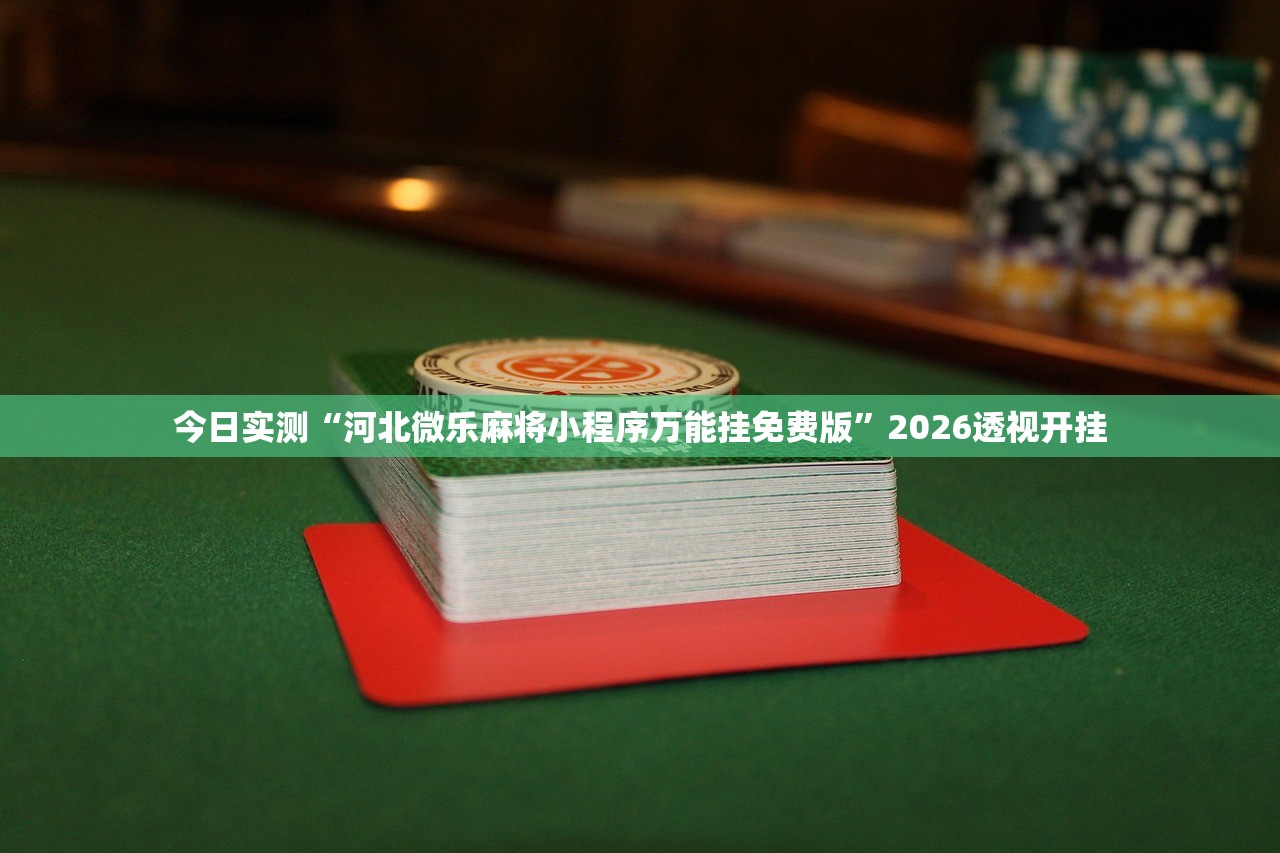 今日实测“河北微乐麻将小程序万能挂免费版	”2026透视开挂