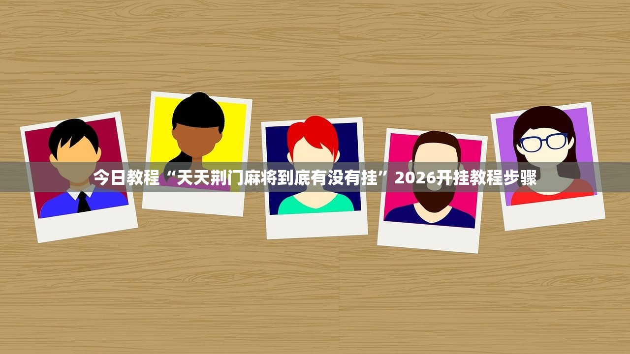 今日教程“天天荆门麻将到底有没有挂”2026开挂教程步骤
