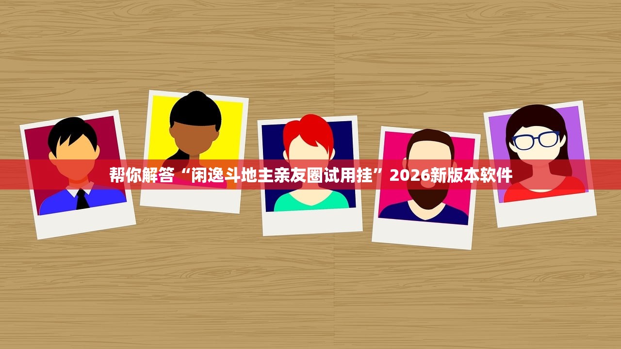帮你解答“闲逸斗地主亲友圈试用挂	”2026新版本软件