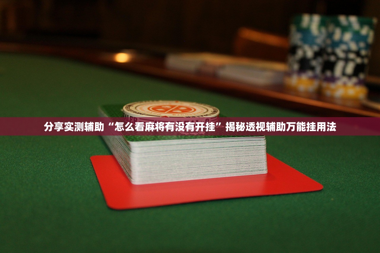分享实测辅助“怎么看麻将有没有开挂	”揭秘透视辅助万能挂用法