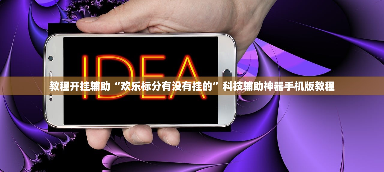 教程开挂辅助“欢乐标分有没有挂的”科技辅助神器手机版教程
