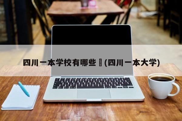 四川一本学校有哪些︰(四川一本大学)