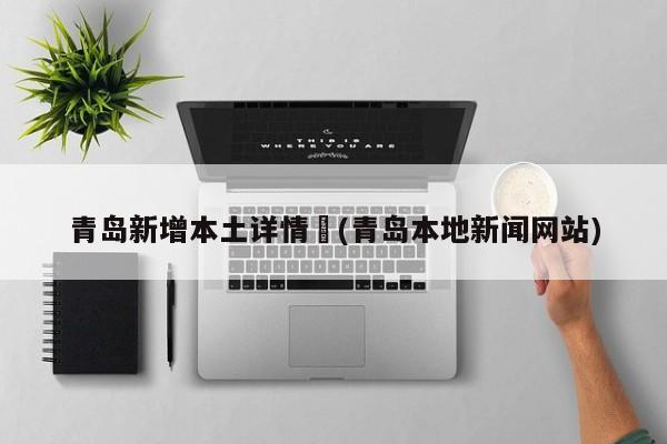 青岛新增本土详情︰(青岛本地新闻网站)