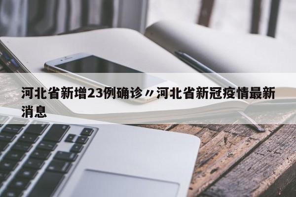 河北省新增23例确诊〃河北省新冠疫情最新消息