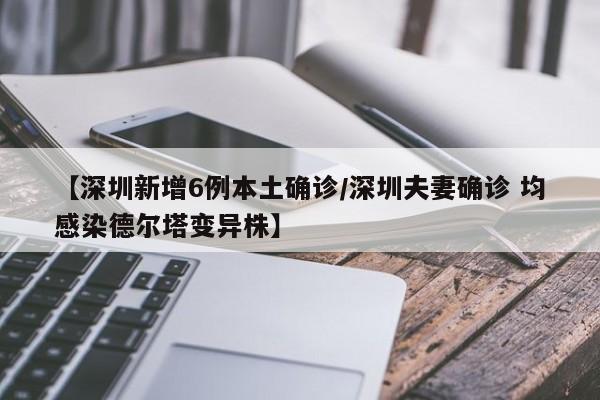 【深圳新增6例本土确诊/深圳夫妻确诊 均感染德尔塔变异株】