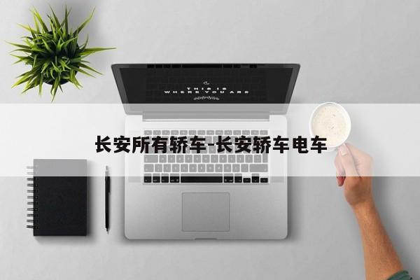 长安所有轿车-长安轿车电车
