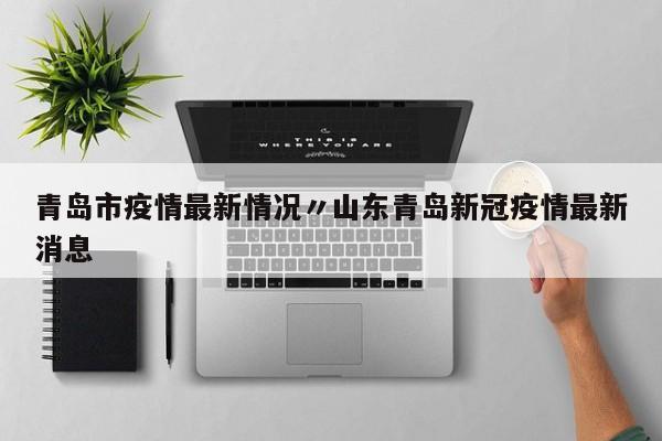 青岛市疫情最新情况〃山东青岛新冠疫情最新消息