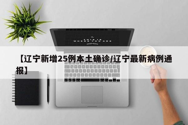 【辽宁新增25例本土确诊/辽宁最新病例通报】