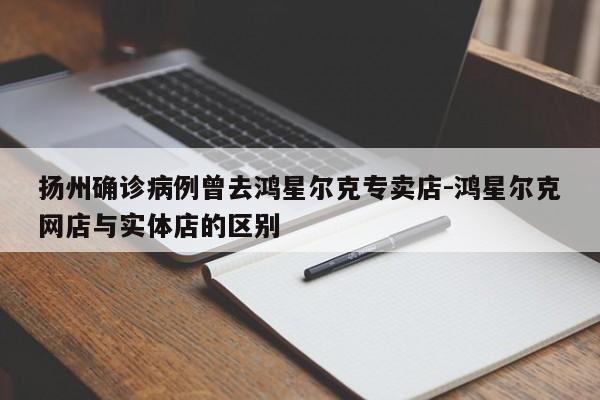扬州确诊病例曾去鸿星尔克专卖店-鸿星尔克网店与实体店的区别