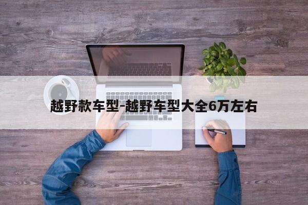越野款车型-越野车型大全6万左右