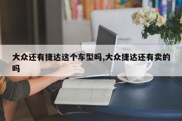 大众还有捷达这个车型吗,大众捷达还有卖的吗