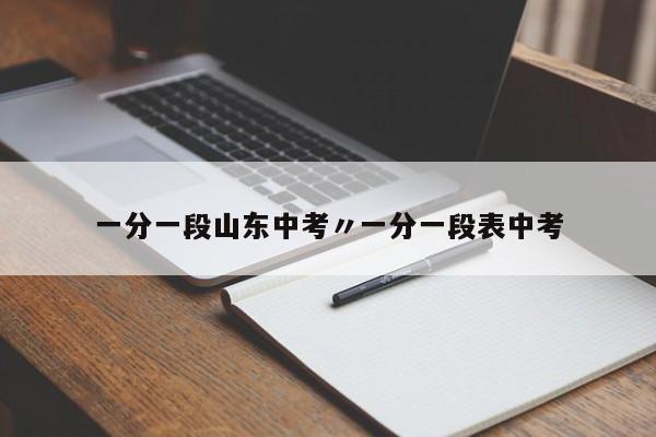 一分一段山东中考〃一分一段表中考