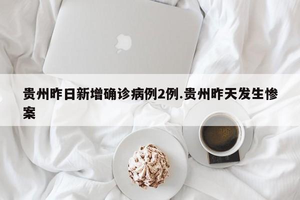 贵州昨日新增确诊病例2例.贵州昨天发生惨案