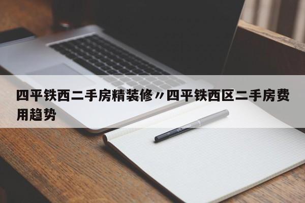 四平铁西二手房精装修〃四平铁西区二手房费用趋势