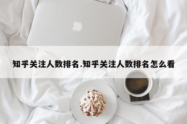 知乎关注人数排名.知乎关注人数排名怎么看