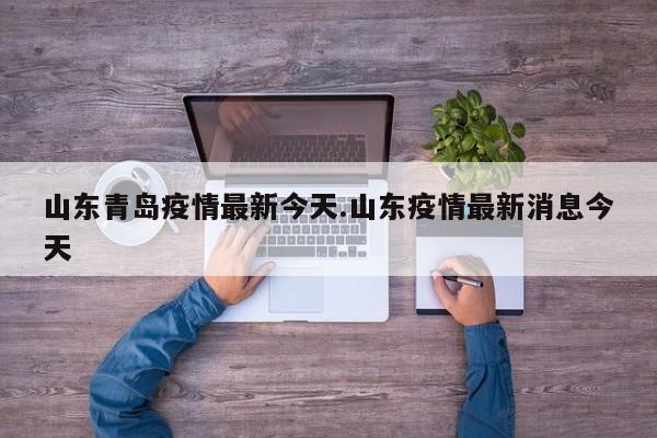 山东青岛疫情最新今天.山东疫情最新消息今天
