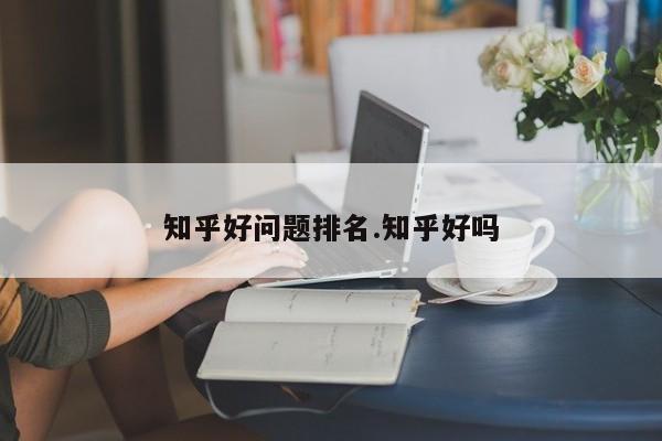 知乎好问题排名.知乎好吗