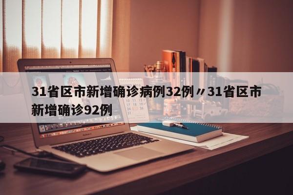 31省区市新增确诊病例32例〃31省区市新增确诊92例