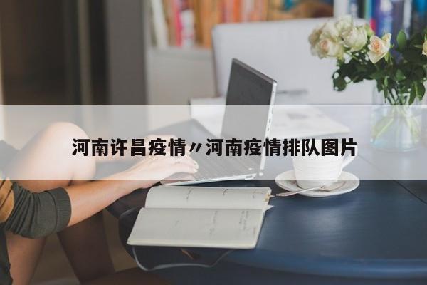 河南许昌疫情〃河南疫情排队图片