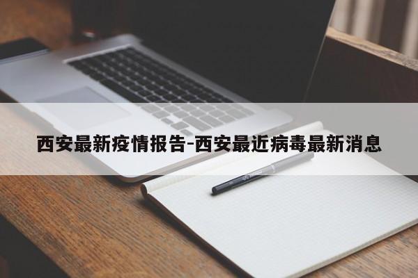 西安最新疫情报告-西安最近病毒最新消息