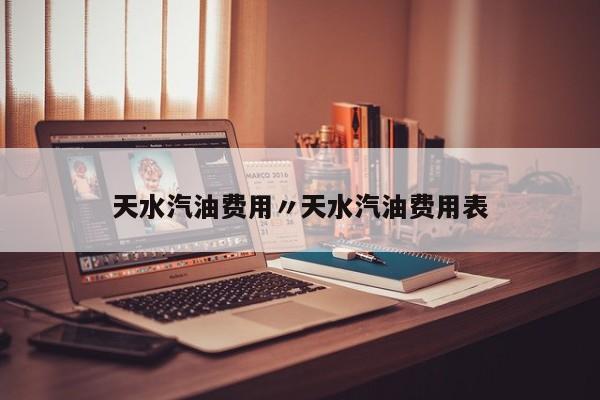 天水汽油费用〃天水汽油费用表