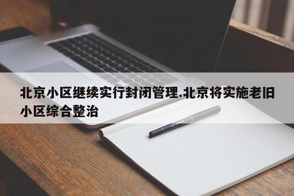 北京小区继续实行封闭管理.北京将实施老旧小区综合整治