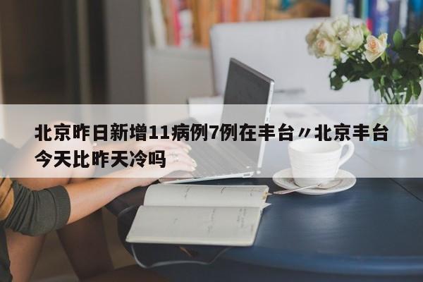 北京昨日新增11病例7例在丰台〃北京丰台今天比昨天冷吗