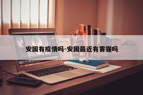 安国有疫情吗-安国最近有雾霾吗