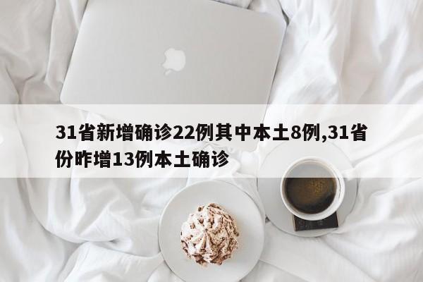 31省新增确诊22例其中本土8例,31省份昨增13例本土确诊
