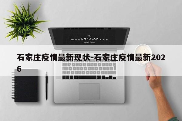石家庄疫情最新现状-石家庄疫情最新2026