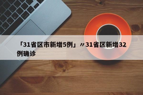 「31省区市新增5例」〃31省区新增32例确诊