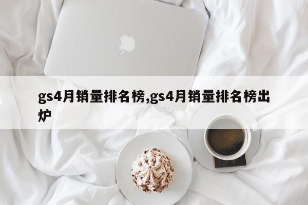 gs4月销量排名榜,gs4月销量排名榜出炉