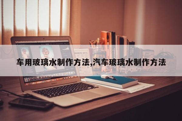 车用玻璃水制作方法,汽车玻璃水制作方法