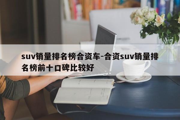suv销量排名榜合资车-合资suv销量排名榜前十口碑比较好