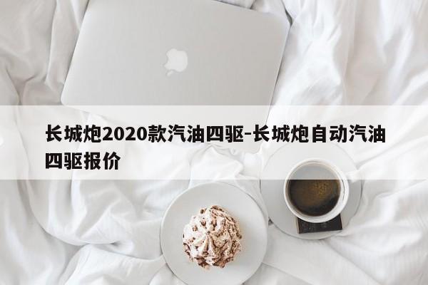 长城炮2020款汽油四驱-长城炮自动汽油四驱报价