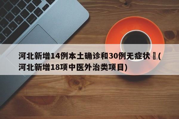 河北新增14例本土确诊和30例无症状︰(河北新增18项中医外治类项目)