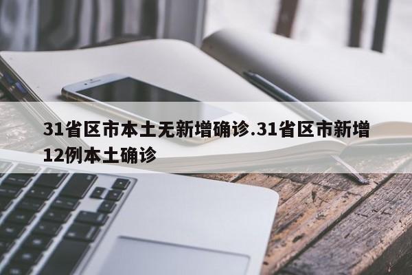 31省区市本土无新增确诊.31省区市新增12例本土确诊