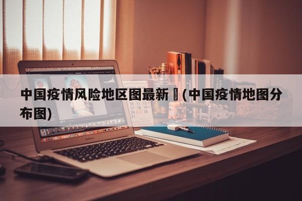 中国疫情风险地区图最新︰(中国疫情地图分布图)