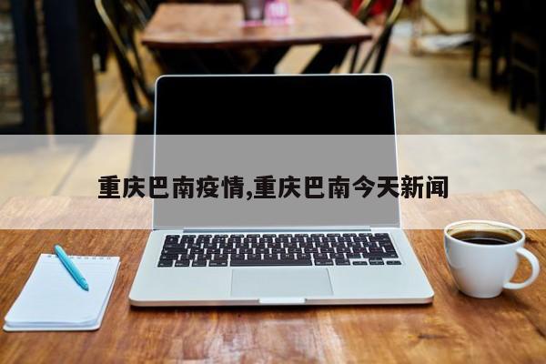 重庆巴南疫情,重庆巴南今天新闻