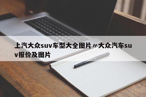 上汽大众suv车型大全图片〃大众汽车suv报价及图片